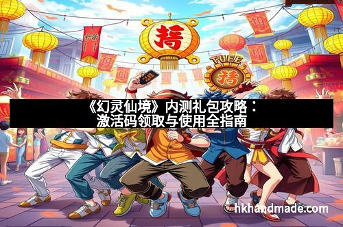 《幻灵仙境》内测礼包攻略：激活码领取与使用全指南